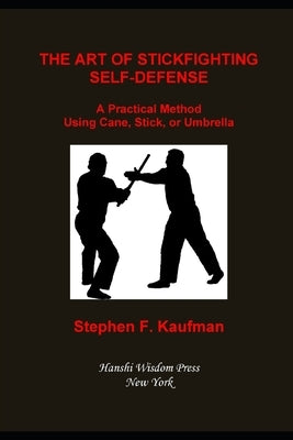 The Art of Stick Fighting Self-Defense: A Practical Method Using Cane, Stick, or Umbrella by Kaufman, Stephen F.