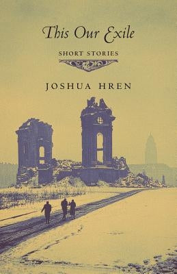 This Our Exile: Short Stories by Hren, Joshua