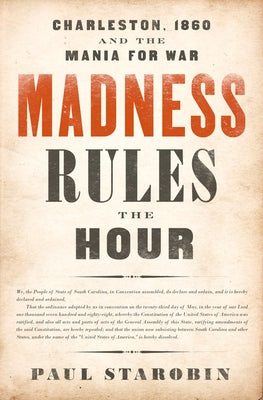 Madness Rules the Hour: Charleston, 1860 and the Mania for War by Starobin, Paul