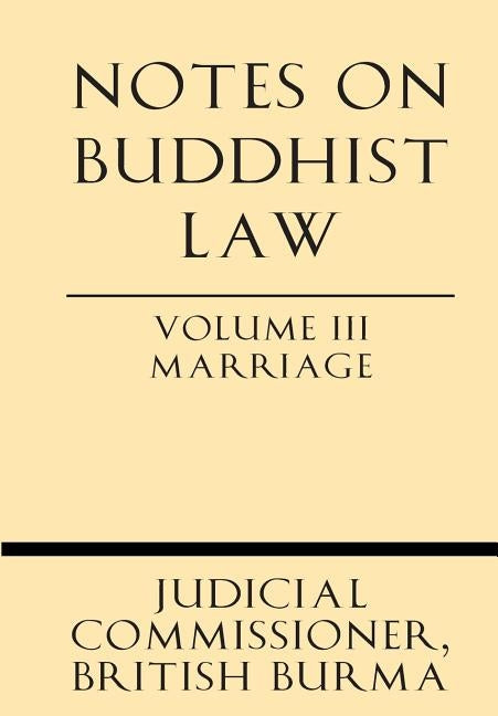 Notes on Buddhist Law Volume III Marriage by Judicial Commissioner, British Burma