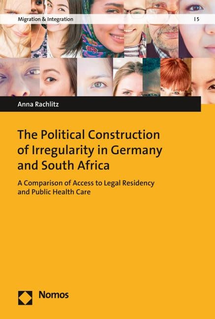The Political Construction of Irregularity in Germany and South Africa: A Comparison of Access to Legal Residency and Public Health Care by Rachlitz, Anna
