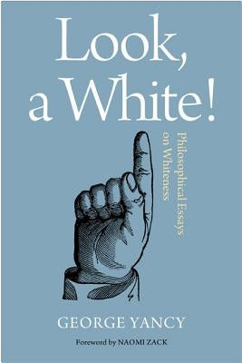 Look, a White!: Philosophical Essays on Whiteness by Yancy, George