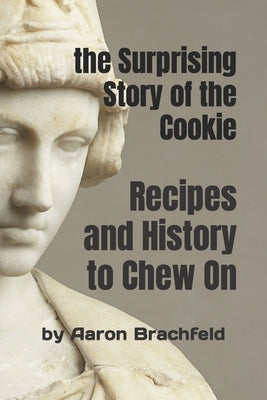 The Surprising Story of the Cookie: Recipes and History to Chew On by Brachfeld, Aaron