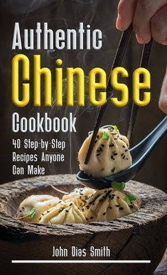 Authentic Chinese Cookbook: A Book About Chinese Food in English with Pictures of Each Recipe. 40 Step-by-Step Recipes Anyone Can Make. by Smith, John Dias
