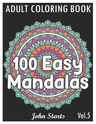 100 Easy Mandalas: An Adult Coloring Book with Fun, Simple, and Relaxing Coloring Pages (Volume 5) by Coloring Books, John Starts