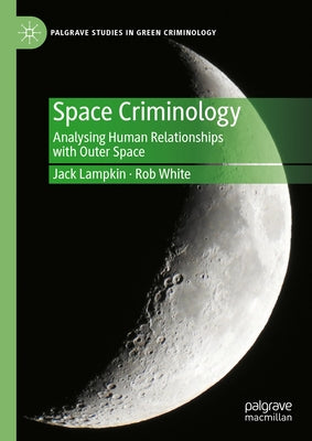 Space Criminology: Analysing Human Relationships with Outer Space by Lampkin, Jack