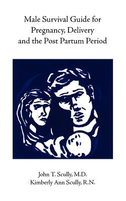 Male Survival Guide for Pregnancy, Delivery and the Post Partum Period by Scully, John