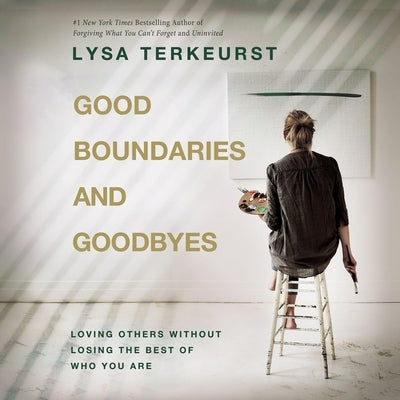 Good Boundaries and Goodbyes: Loving Others Without Losing the Best of Who You Are by TerKeurst, Lysa