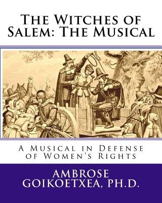 The Witches of Salem: The Musical: A Musical in Defense of Women's Rights by Goikoetxea, Ambrose --
