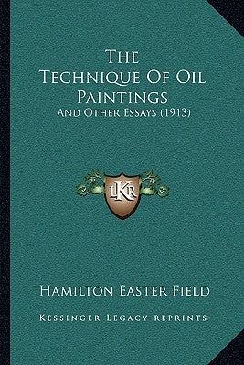 The Technique Of Oil Paintings: And Other Essays (1913) by Field, Hamilton Easter