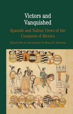 Victors and Vanquished: Spanish and Nahua Views of the Conquest of Mexico by Na, Na