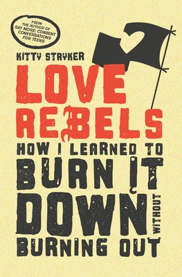Love Rebels: How I Learned to Burn It Down Without Burning Out by Stryker, Kitty