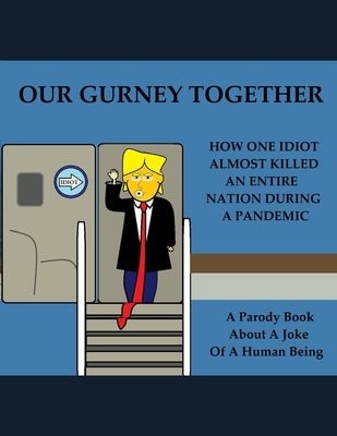 Our Gurney Together: How One Idiot Almost Killed an Entire Nation During a Pandemic by Rump, Dollhands T.