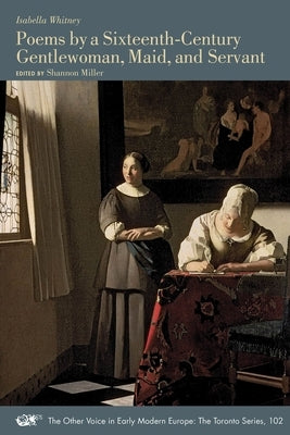 Poems by a Sixteenth-Century Gentlewoman, Maid, and Servant: Volume 102 by Whitney, Isabella