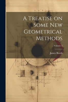 A Treatise on Some new Geometrical Methods; Volume 2 by Booth, James