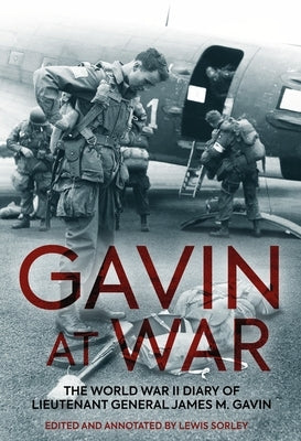 Gavin at War: The World War II Diary of Lieutenant General James M. Gavin by Sorley, Lewis