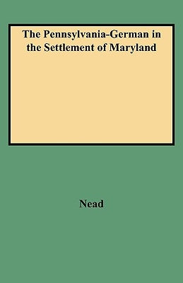 Pennsylvania-German in the Settlement of Maryland by Nead, Daniel W.
