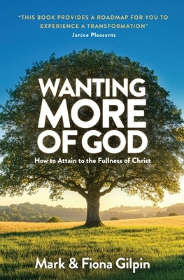Wanting More of God: How to Attain to the Fullness of Christ through Spiritual Growth and Christian Living by Gilpin, Mark