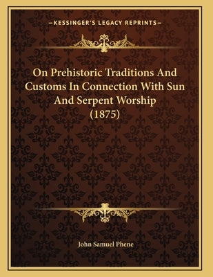 On Prehistoric Traditions And Customs In Connection With Sun And Serpent Worship (1875) by Phene, John Samuel