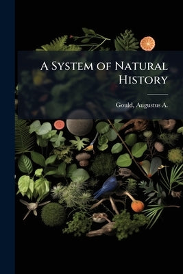 A System of Natural History: Containing Scientifci [sic] and Popular Descriptions of man, Quadrupeds, Birds, Fishes, Reptiles and Insects by Gould, Augustus a. (Augustus Addison) 1.
