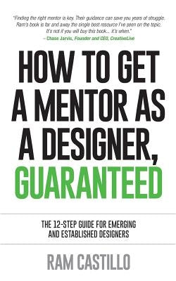 How to get a mentor as a designer, guaranteed: The 12-step guide for emerging and established designers by Castillo, Ram