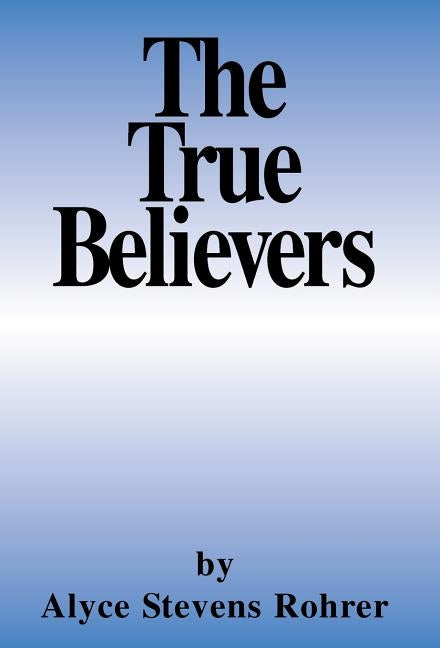 The True Believers by Rohrer, Alyce Stevens