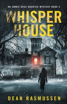 Whisper House: An Emmie Rose Haunted Mystery Book 4 by Rasmussen, Dean