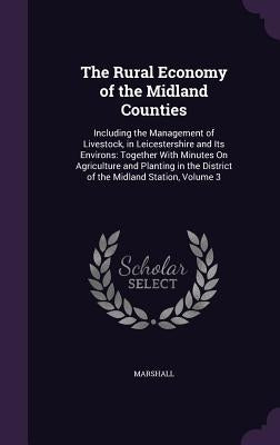 The Rural Economy of the Midland Counties: Including the Management of Livestock, in Leicestershire and Its Environs: Together With Minutes On Agricul by Marshall