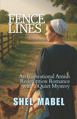 Fence Lines: An Inspirational Amish Redemption Romance with a Quiet Mystery by Mabel, Shel