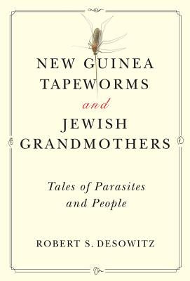 New Guinea Tapeworms and Jewish Grandmothers: Tales of Parasites and People by Desowitz, Robert S.