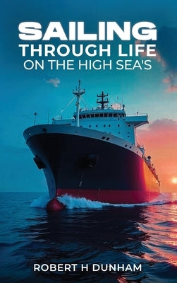 Sailing Through Life On The High Seas by H. Dunham, Robert
