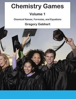 Chemistry Games: Volume 1: Chemical Names, Formulas, and Equations by Gebhart, Gregory Howard