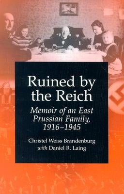 Ruined by the Reich: Memoir of an East Prussian Family, 1916-1945 by Brandenburg, Christel Weiss