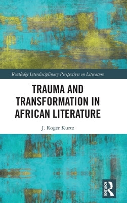 Trauma and Transformation in African Literature by Kurtz, J. Roger