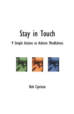 Stay in Touch: 9 Simple Actions to Achieve Mindfulness by Cipriano, Bob