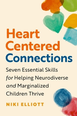 Heart-Centered Connections: Seven Essential Skills for Helping Neurodiverse and Marginalized Children Thrive by Phd
