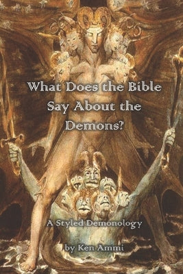 What Does the Bible Say About Demons?: A Styled Demonology by Ammi, Ken