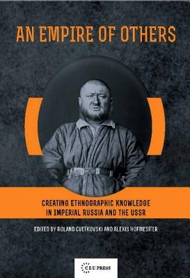 An Empire of Others: Creating Ethnographic Knowledge in Imperial Russia and the USSR by Cvetkovski, Roland