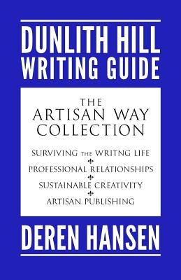 The Artisan Way: Comprising the Dunlith Hill Writing Guides to Surviving the Writing Life, Professional Relationships, Sustainable Crea by Hansen, Deren