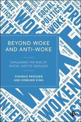 Beyond Woke and Anti-Woke: Explaining the Rise of Social Justice Ideology by Prosser, Thomas