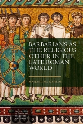 Barbarians as the Religious Other in the Late Roman World by Kahlos, Maijastina