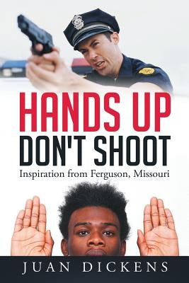 Hands Up Don't Shoot: Inspiration from Ferguson, Missouri by Dickens, Juan