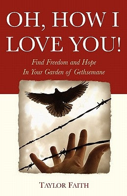 Oh, How I Love You!: Find freedom and hope in your "Garden of Gethsemane" by Faith, Taylor