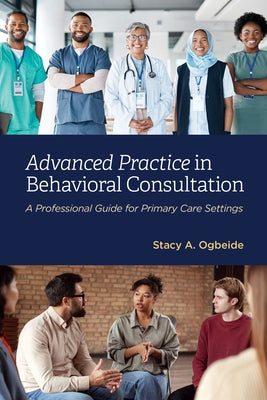 Advanced Practice in Behavioral Consultation: A Professional Guide for Primary Care Settings by Ogbeide, Stacy A.