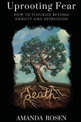 Uprooting Fear: How To Flourish Beyond Anxiety And Depression by Rosen, Amanda