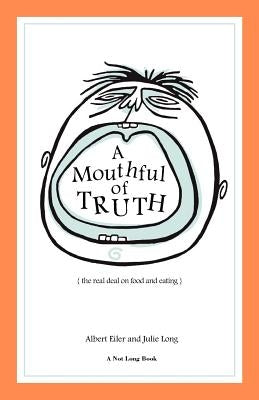 A Mouthful of Truth: The Real Deal on Food and Eating by Eiler, Albert