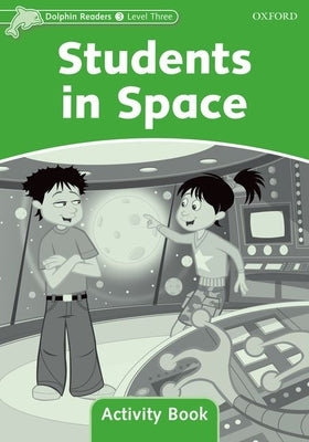 Dolphin Readers: Level 3: 525-Word Vocabularystudents in Space Activity Book by Oxford University Press