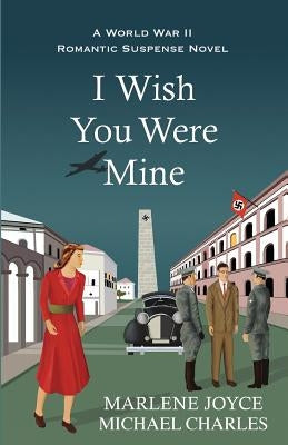 I Wish You Were Mine: A Historical Novel of World War II by Charles, Michael