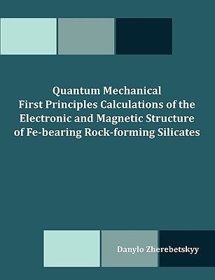 Quantum Mechanical First Principles Calculations of the Electronic and Magnetic Structure of Fe-bearing Rock-forming Silicates by Zherebetskyy, Danylo