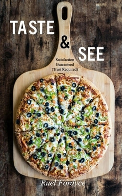 Taste & See: Satisfaction Guaranteed (Trust Required) by Fordyce, Ruel